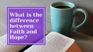What is the difference between Faith and Hope?